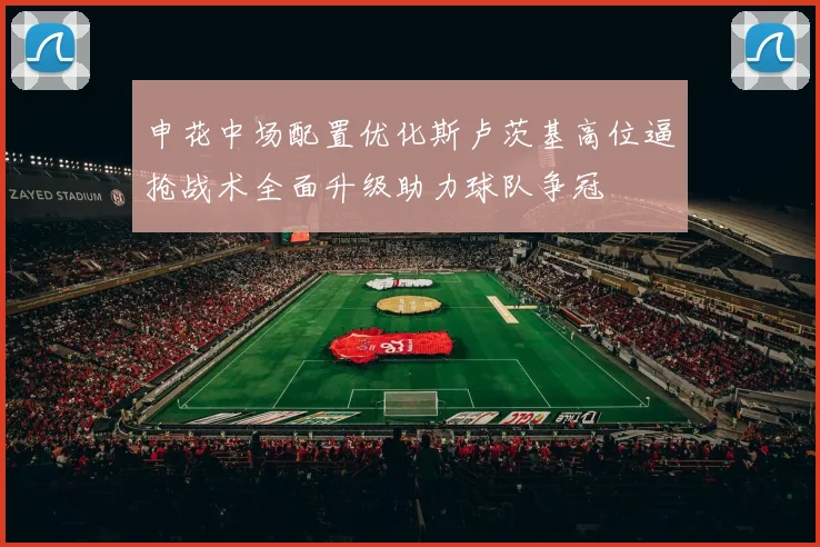 申花中场配置优化斯卢茨基高位逼抢战术全面升级助力球队争冠