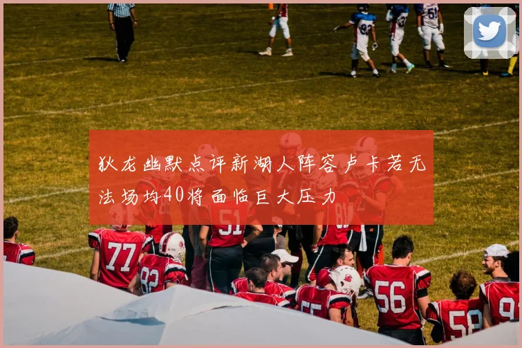 狄龙幽默点评新湖人阵容卢卡若无法场均40将面临巨大压力