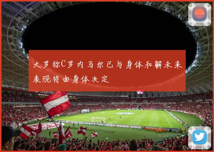 大罗称C罗内马尔已与身体和解未来表现将由身体决定