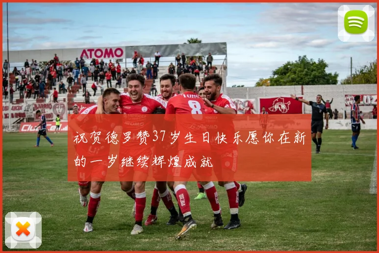 祝贺德罗赞37岁生日快乐愿你在新的一岁继续辉煌成就
